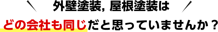 外壁塗装, 屋根塗装はどの会社も同じだと思っていませんか？