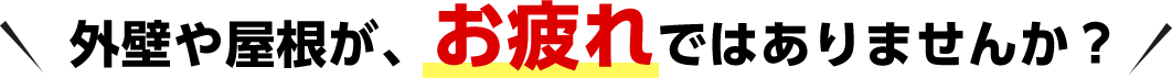 外壁や屋根が、お疲れではありませんか？