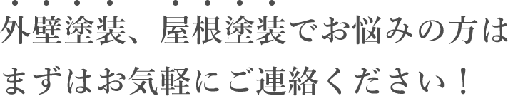 外壁塗装、屋根塗装でお悩みの方はまずはお気軽にご連絡ください！