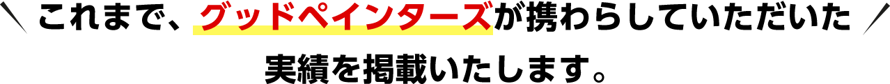 これまで、グッドペインターズが携わらしていただいた実績を掲載いたします。